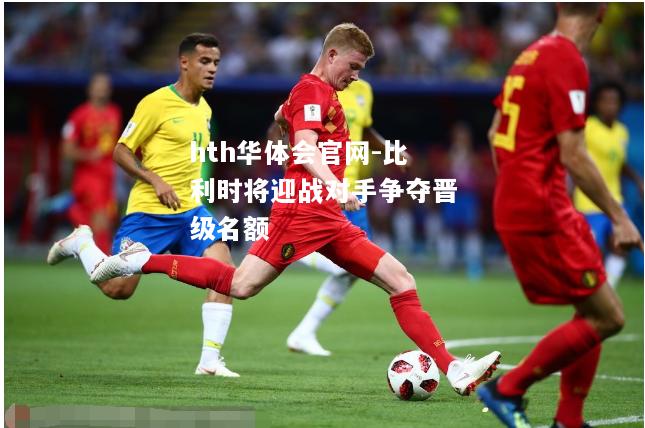 hth华体会官网-比利时将迎战对手争夺晋级名额