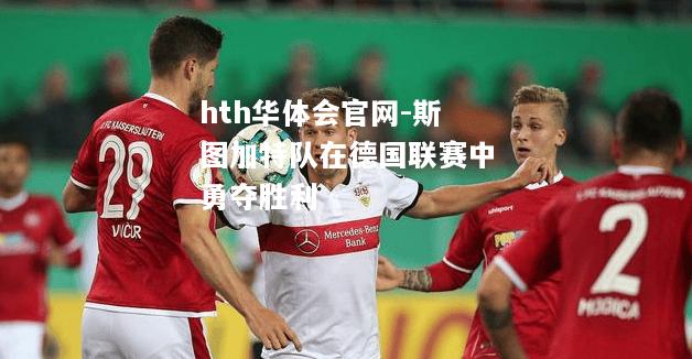 hth华体会官网-斯图加特队在德国联赛中勇夺胜利
