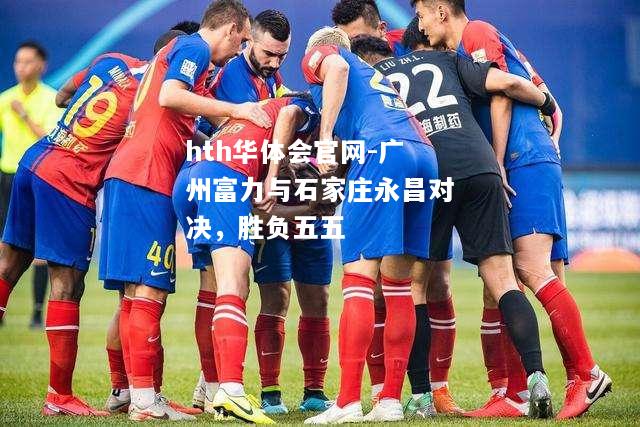 hth华体会官网-广州富力与石家庄永昌对决，胜负五五