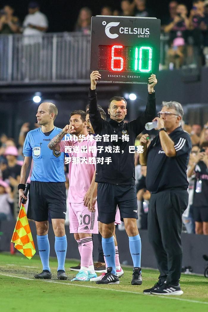 hth华体会官网-梅西送出帽子戏法，巴塞罗那大胜对手