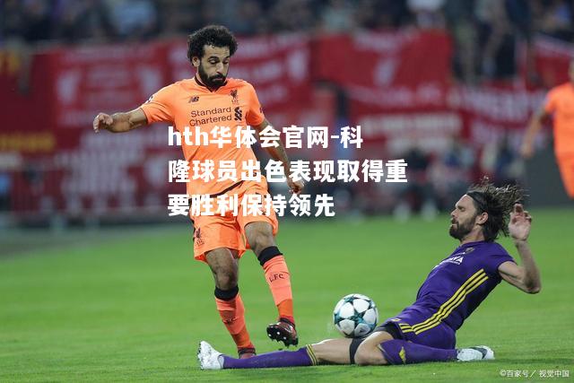 hth华体会官网-科隆球员出色表现取得重要胜利保持领先