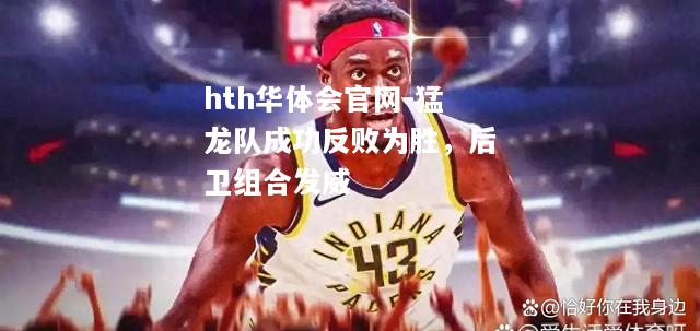 hth华体会官网-猛龙队成功反败为胜，后卫组合发威