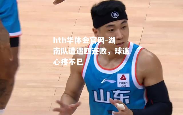 hth华体会官网-湖南队遭遇四连败，球迷心疼不已