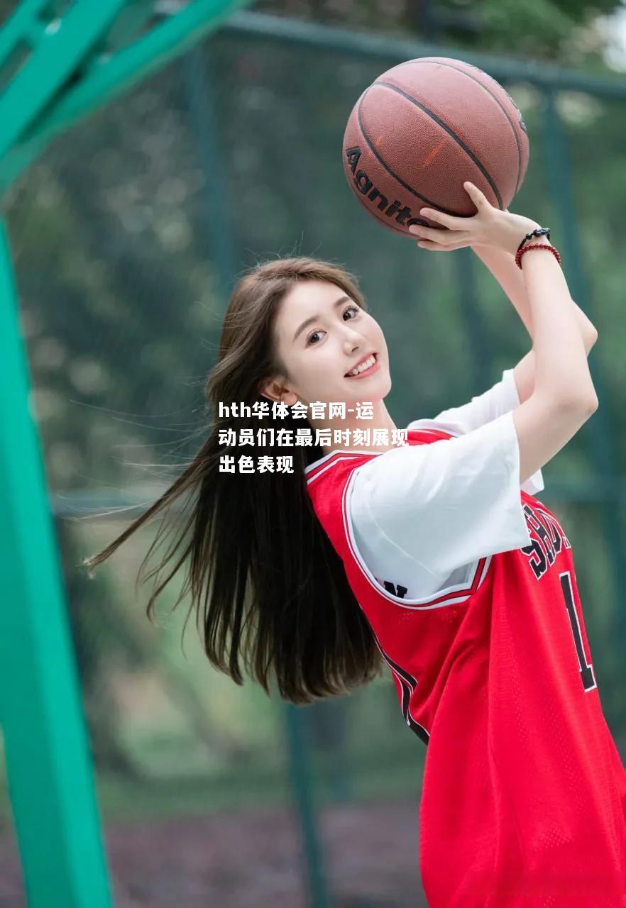 hth华体会官网-运动员们在最后时刻展现出色表现