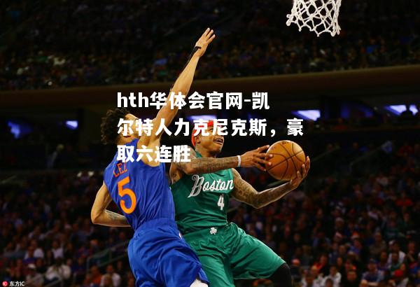 hth华体会官网-凯尔特人力克尼克斯，豪取六连胜