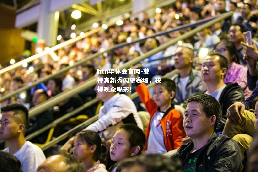 hth华体会官网-菲律宾新秀闪耀赛场，获得观众喝彩！