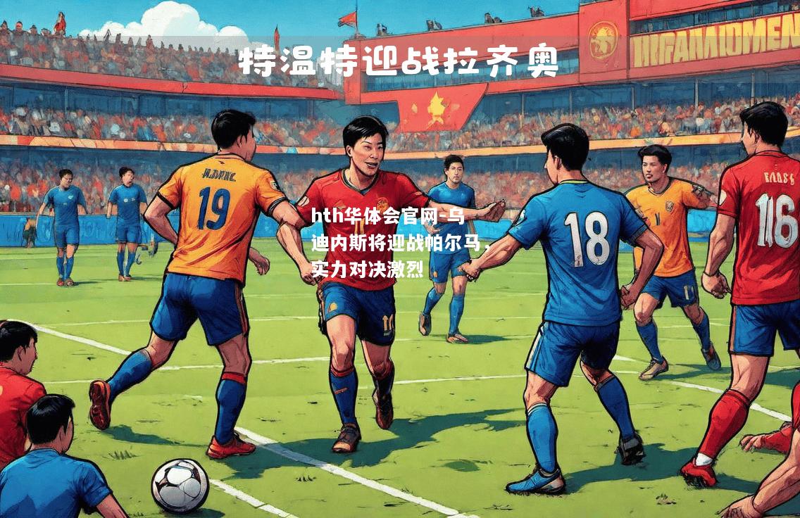 hth华体会官网-乌迪内斯将迎战帕尔马，实力对决激烈