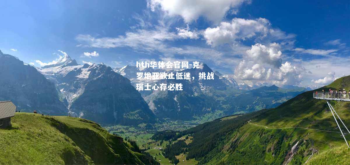 hth华体会官网-克罗地亚欲止低迷，挑战瑞士心存必胜