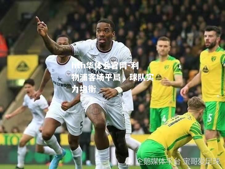 hth华体会官网-利物浦客场平局，球队实力均衡