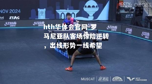 hth华体会官网-罗马尼亚队客场惊险逆转，出线形势一线希望