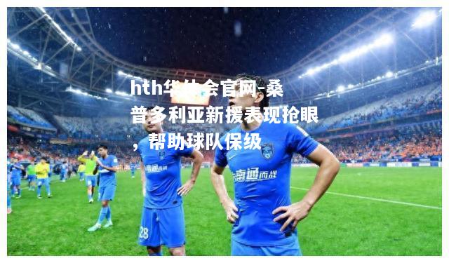 hth华体会官网-桑普多利亚新援表现抢眼，帮助球队保级
