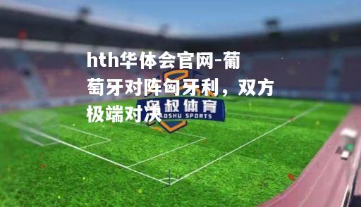 hth华体会官网-葡萄牙对阵匈牙利，双方极端对决