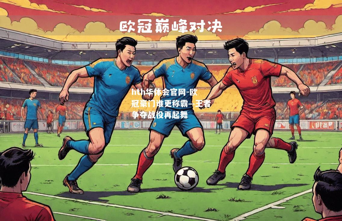 hth华体会官网-欧冠豪门谁更称霸—王者争夺战役再起舞