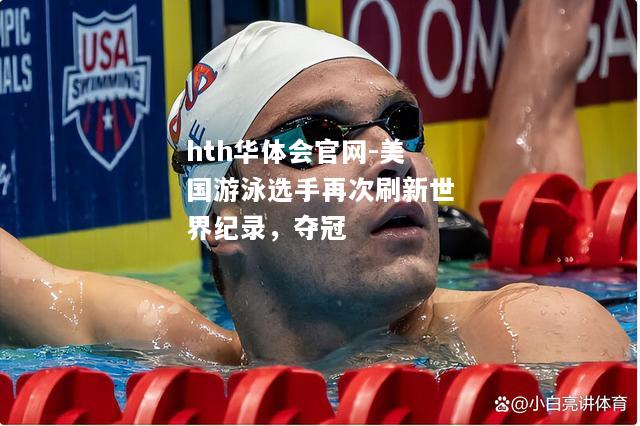 hth华体会官网-美国游泳选手再次刷新世界纪录，夺冠