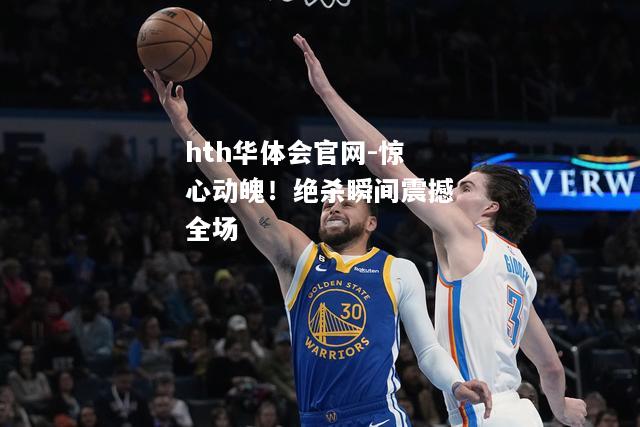 hth华体会官网-惊心动魄！绝杀瞬间震撼全场