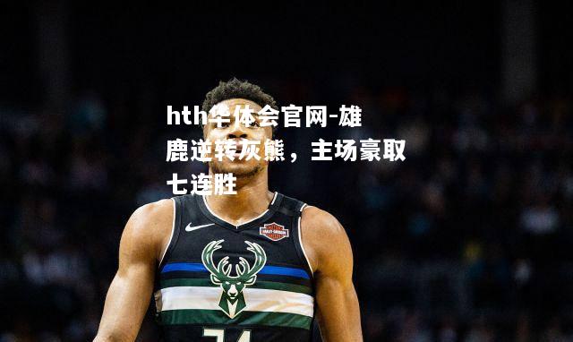 hth华体会官网-雄鹿逆转灰熊，主场豪取七连胜