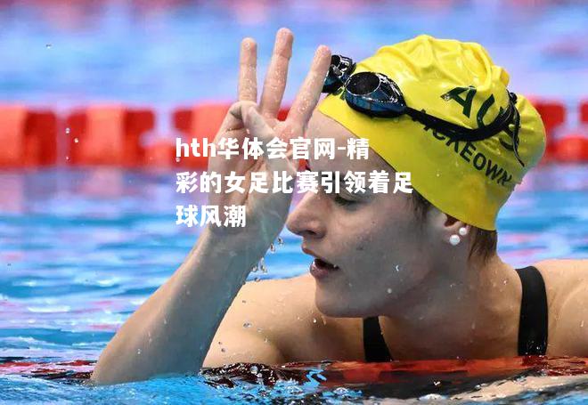 hth华体会官网-精彩的女足比赛引领着足球风潮