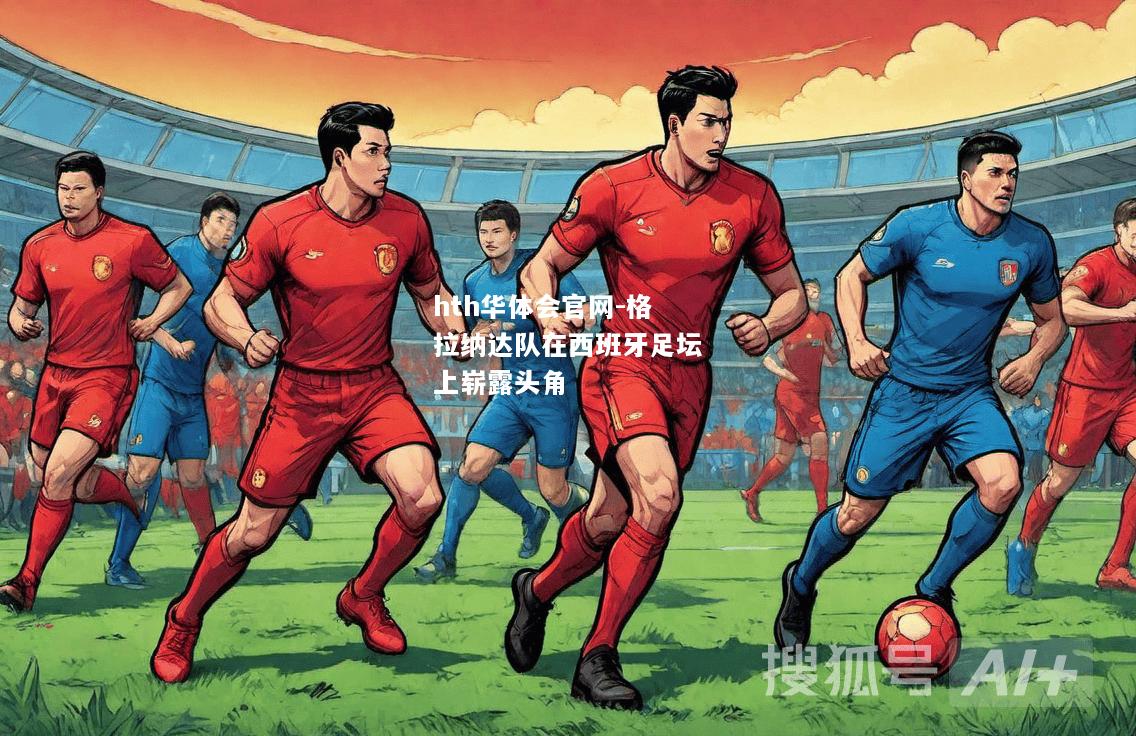 hth华体会官网-格拉纳达队在西班牙足坛上崭露头角