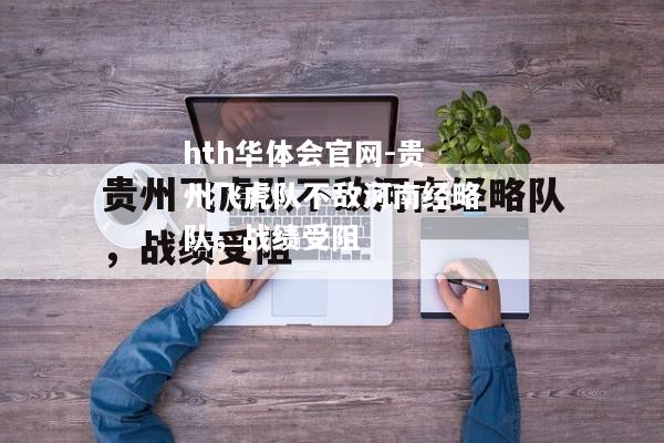 hth华体会官网-贵州飞虎队不敌河南经略队，战绩受阻