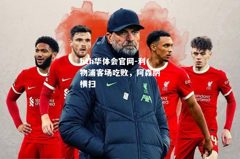 hth华体会官网-利物浦客场吃败，阿森纳横扫