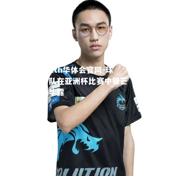 hth华体会官网-球队在亚洲杯比赛中锋芒毕露
