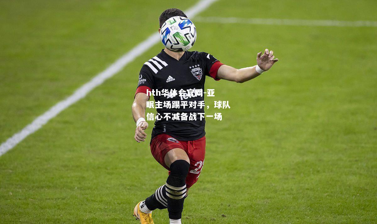 hth华体会官网-亚眠主场踢平对手，球队信心不减备战下一场