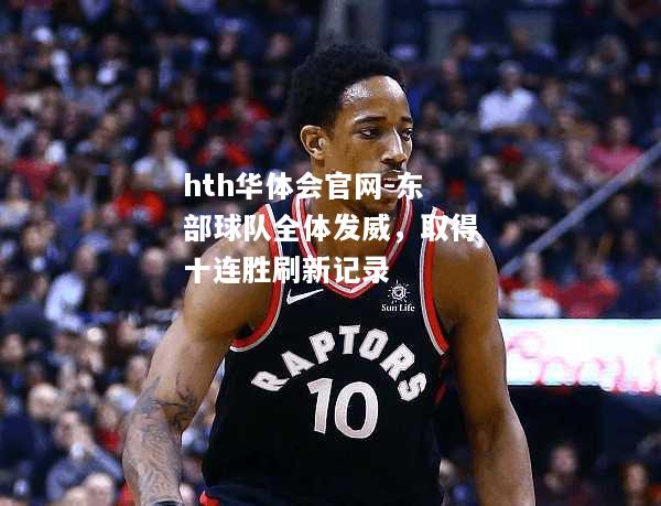 hth华体会官网-东部球队全体发威，取得十连胜刷新记录