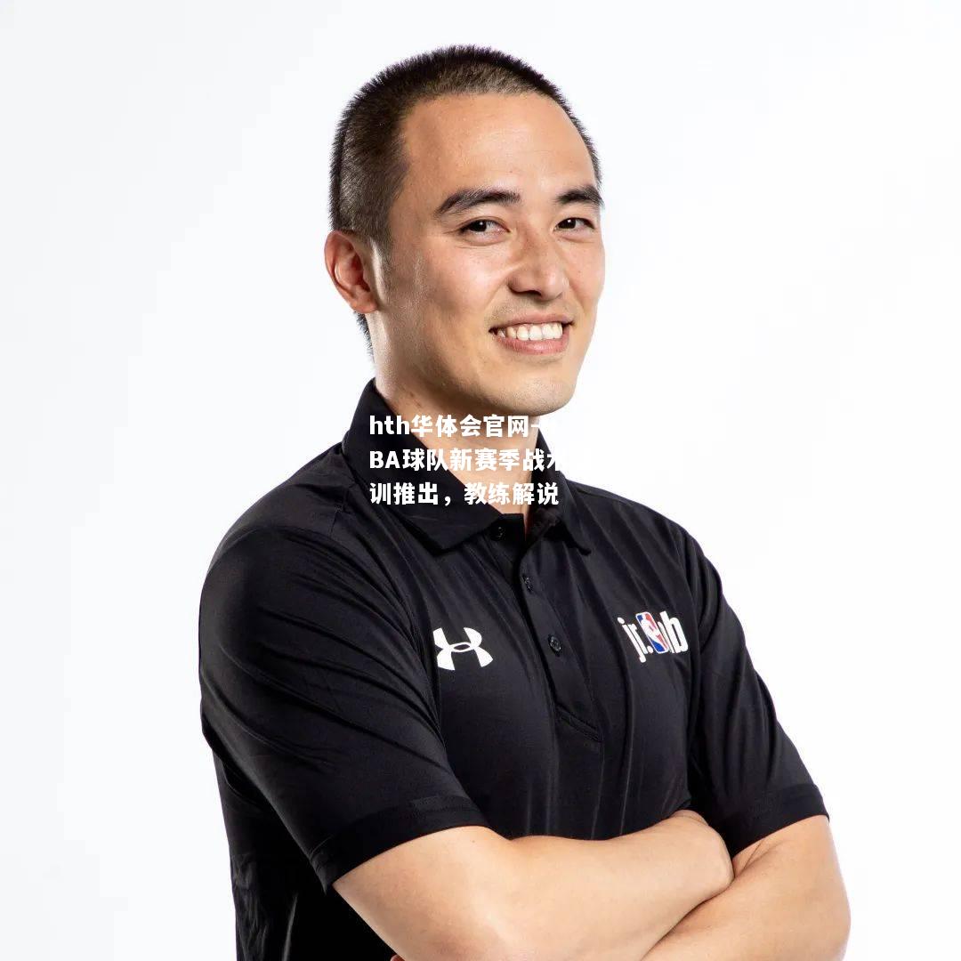 hth华体会官网-NBA球队新赛季战术培训推出，教练解说