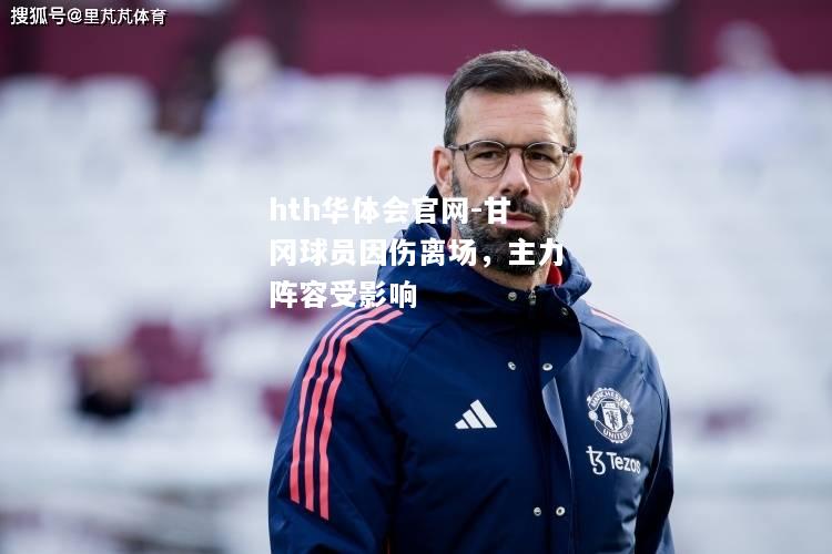hth华体会官网-甘冈球员因伤离场，主力阵容受影响