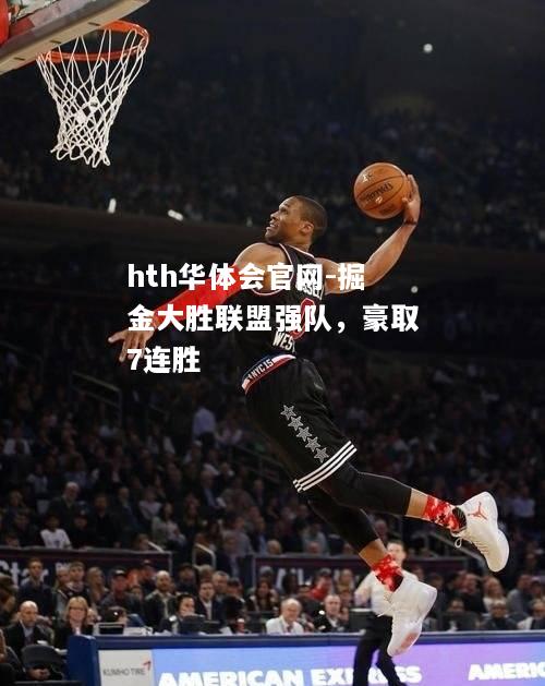 hth华体会官网-掘金大胜联盟强队，豪取7连胜