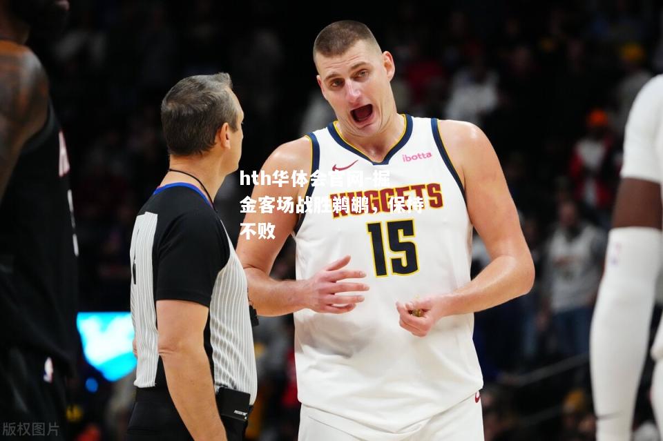 hth华体会官网-掘金客场战胜鹈鹕，保持不败