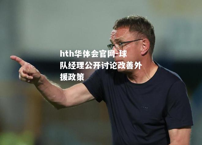 hth华体会官网-球队经理公开讨论改善外援政策