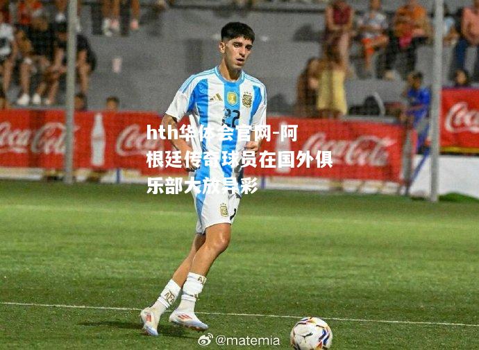 hth华体会官网-阿根廷传奇球员在国外俱乐部大放异彩