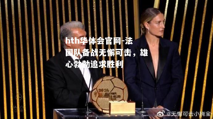 hth华体会官网-法国队备战无懈可击，雄心勃勃追求胜利