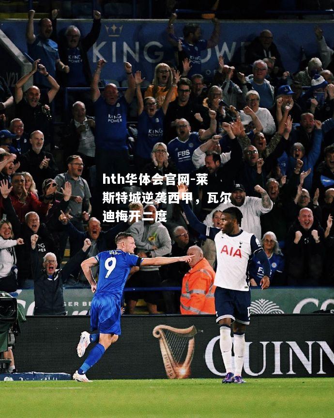 hth华体会官网-莱斯特城逆袭西甲，瓦尔迪梅开二度