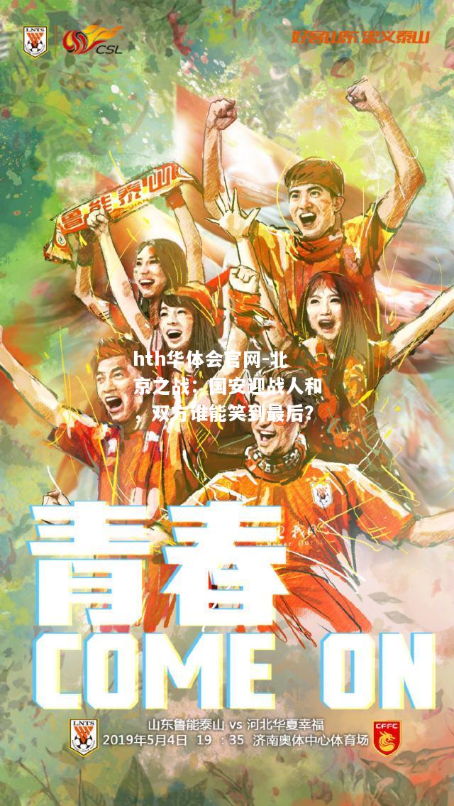 hth华体会官网-北京之战：国安迎战人和，双方谁能笑到最后？