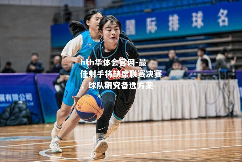 hth华体会官网-最佳射手将缺席联赛决赛，球队研究备选方案