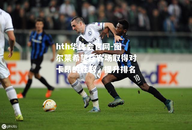 hth华体会官网-图尔莱希望在客场取得对卡昂的胜利，提升排名