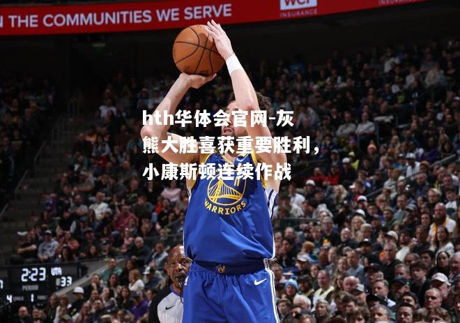 hth华体会官网-灰熊大胜喜获重要胜利，小康斯顿连续作战