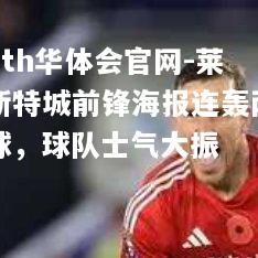 hth华体会官网-莱斯特城前锋海报连轰两球，球队士气大振