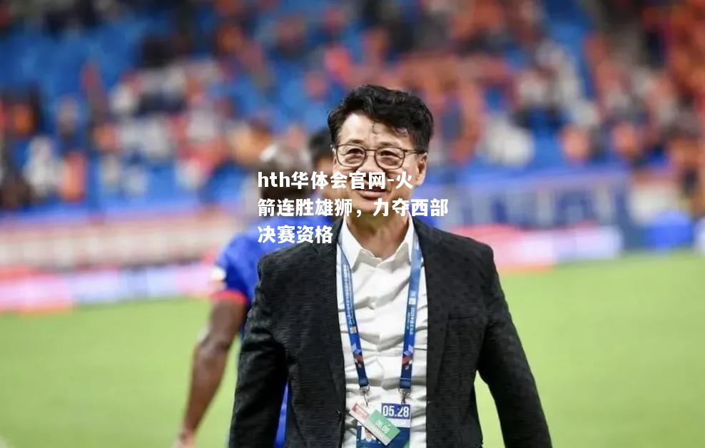hth华体会官网-火箭连胜雄狮，力夺西部决赛资格