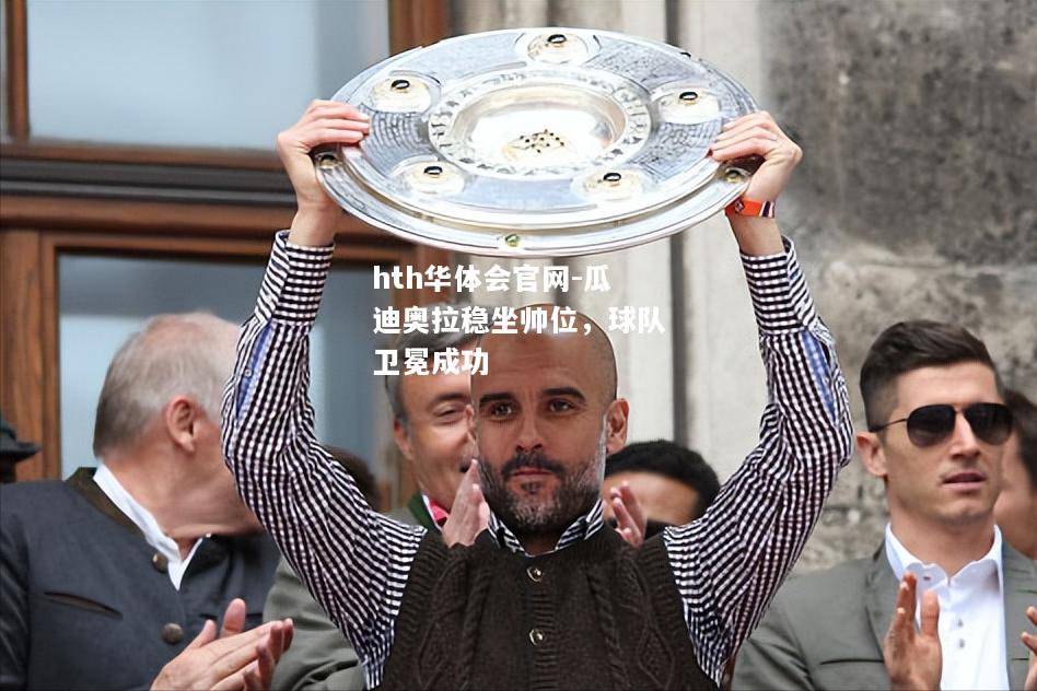 hth华体会官网-瓜迪奥拉稳坐帅位，球队卫冕成功