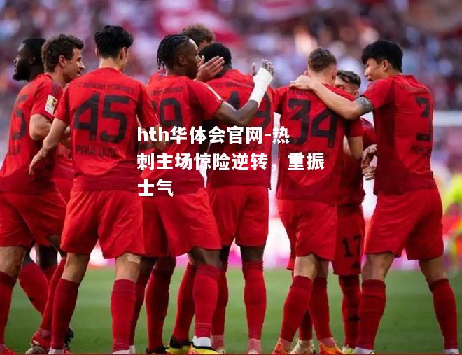 hth华体会官网-热刺主场惊险逆转，重振士气