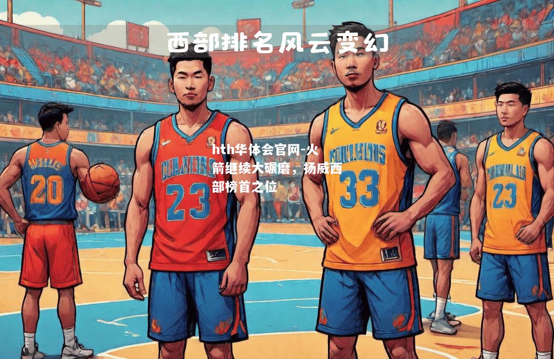 hth华体会官网-火箭继续大碾磨，扬威西部榜首之位