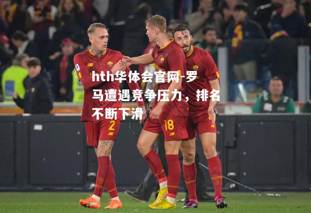 hth华体会官网-罗马遭遇竞争压力，排名不断下滑