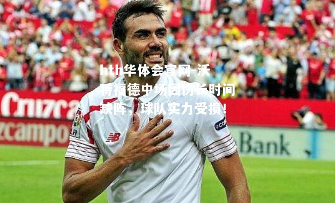 hth华体会官网-沃特福德中场因伤长时间缺阵，球队实力受损！