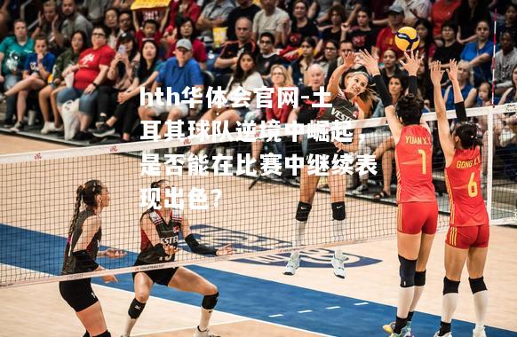 hth华体会官网-土耳其球队逆境中崛起，是否能在比赛中继续表现出色？