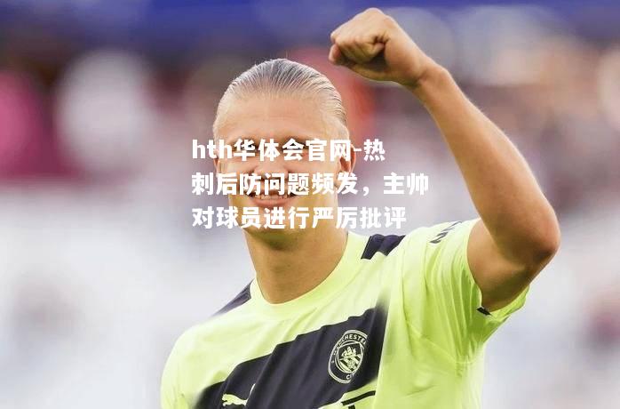 hth华体会官网-热刺后防问题频发，主帅对球员进行严厉批评