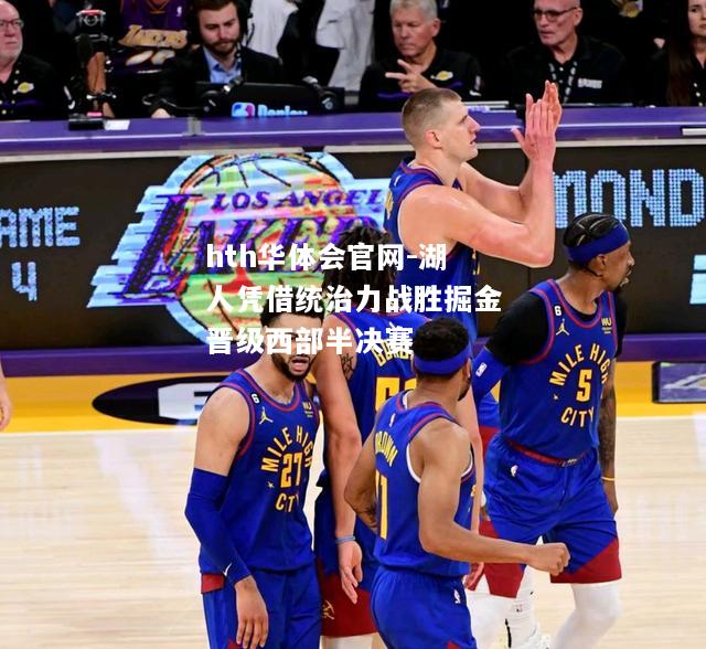 hth华体会官网-湖人凭借统治力战胜掘金晋级西部半决赛