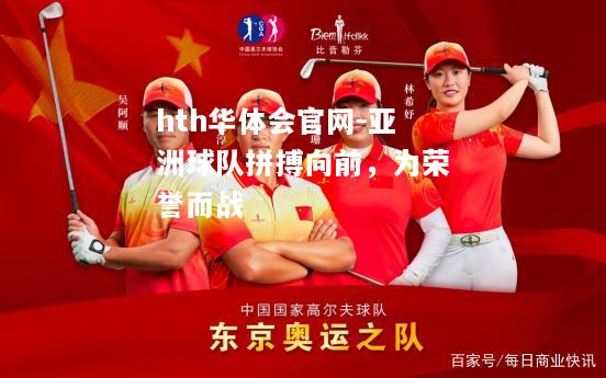 hth华体会官网-亚洲球队拼搏向前，为荣誉而战